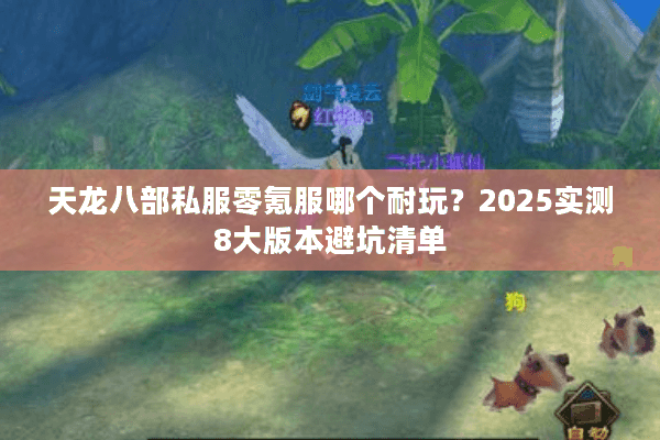 天龙八部私服零氪服哪个耐玩？2025实测8大版本避坑清单