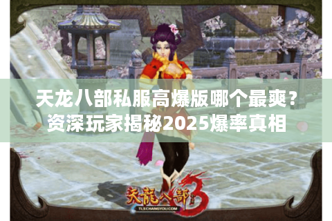 天龙八部私服高爆版哪个最爽?资深玩家揭秘2025爆率真相 天龙八部私服高爆版哪个最爽?资深玩家揭秘2025爆率真相