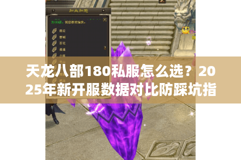天龙八部180私服怎么选？2025年新开服数据对比防踩坑指南