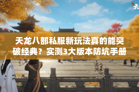 天龙八部私服新玩法真的能突破经典？实测3大版本防坑手册