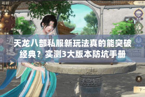 天龙八部私服新玩法真的能突破经典？实测3大版本防坑手册