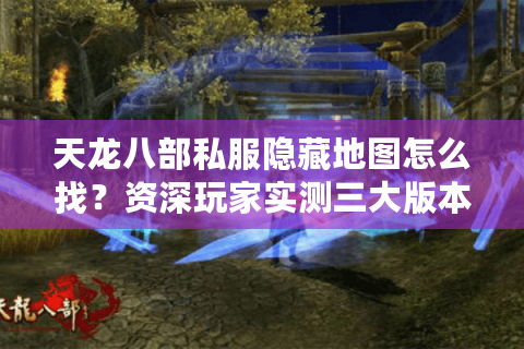 天龙八部私服隐藏地图怎么找？资深玩家实测三大版本玄机