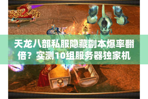 天龙八部私服隐藏副本爆率翻倍？实测10组服务器独家机制对比