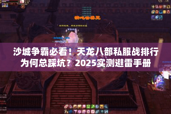 沙城争霸必看!天龙八部私服战排行为何总踩坑?2025实测避雷手册 沙城争霸必看!天龙八部私服战排行为何总踩坑?2025实测避雷手册