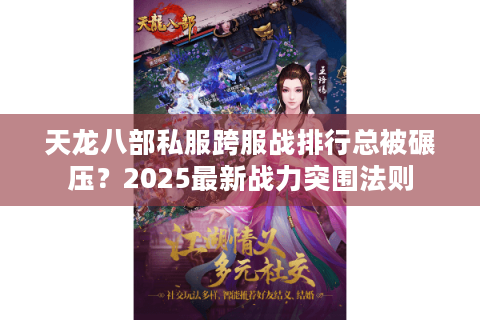 天龙八部私服跨服战排行总被碾压？2025最新战力突围法则