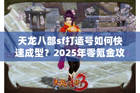 天龙八部sf打造号如何快速成型？2025年零氪金攻略实战解析