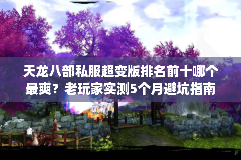 天龙八部私服超变版排名前十哪个最爽？老玩家实测5个月避坑指南