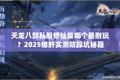 天龙八部私服修仙版哪个最耐玩？2025爆肝实测防踩坑秘籍