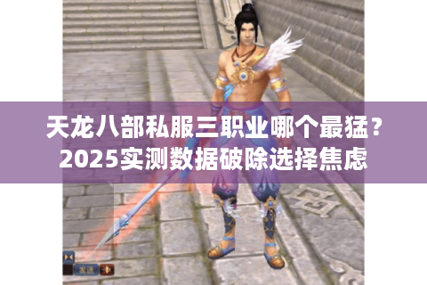 天龙八部私服三职业哪个最猛？2025实测数据破除选择焦虑