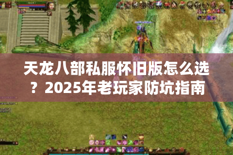 天龙八部私服怀旧版怎么选？2025年老玩家防坑指南