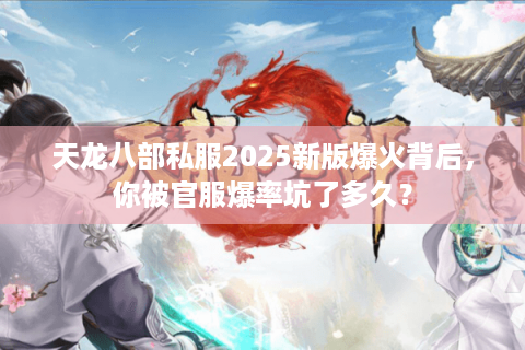 天龙八部私服2025新版爆火背后，你被官服爆率坑了多久？