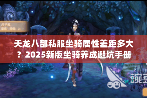 天龙八部私服坐骑属性差距多大？2025新版坐骑养成避坑手册