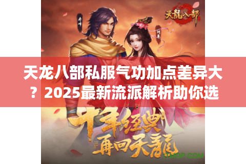 天龙八部私服气功加点差异大？2025最新流派解析助你选对服务器