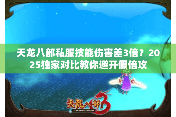 天龙八部私服技能伤害差3倍？2025独家对比教你避开假倍攻