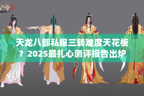 天龙八部私服三转难度天花板？2025最扎心测评报告出炉