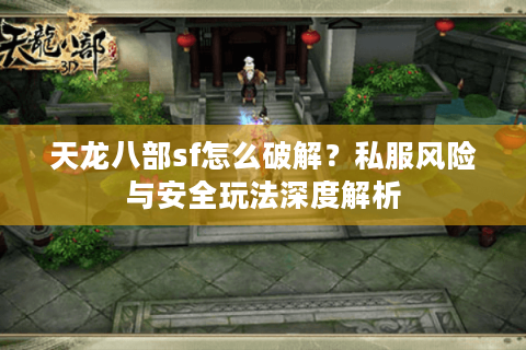 天龙八部sf怎么破解？私服风险与安全玩法深度解析