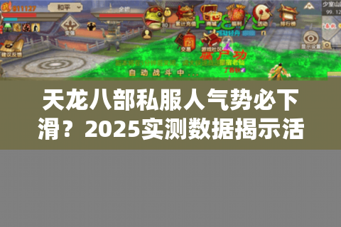 天龙八部私服人气势必下滑？2025实测数据揭示活人最多服务器