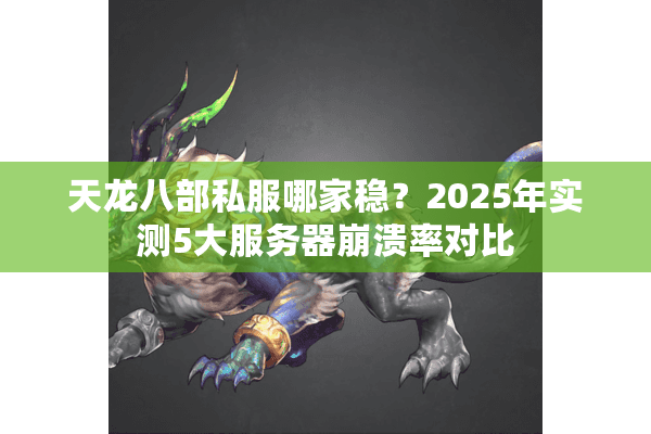 天龙八部私服哪家稳？2025年实测5大服务器崩溃率对比