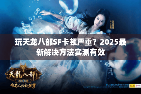 玩天龙八部SF卡顿严重？2025最新解决方法实测有效