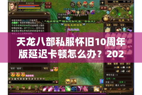 天龙八部私服怀旧10周年版延迟卡顿怎么办?2025实测服务器防坑指南 天龙八部私服怀旧10周年版延迟卡顿怎么办?2025实测服务器防坑指南