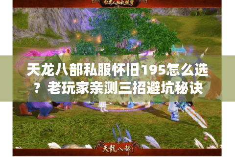 天龙八部私服怀旧195怎么选？老玩家亲测三招避坑秘诀