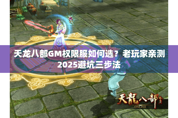 天龙八部GM权限服如何选?老玩家亲测2025避坑三步法 天龙八部GM权限服如何选?老玩家亲测2025避坑三步法