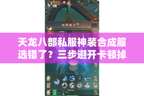 天龙八部私服神装合成服选错了?三步避开卡顿掉率陷阱 天龙八部私服神装合成服选错了?三步避开卡顿掉率陷阱