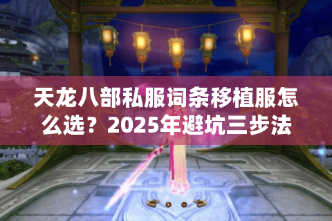 天龙八部私服词条移植服怎么选？2025年避坑三步法实测有效