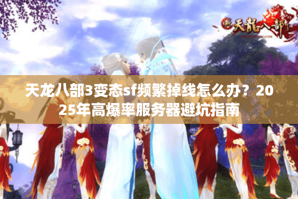 天龙八部3变态sf频繁掉线怎么办？2025年高爆率服务器避坑指南
