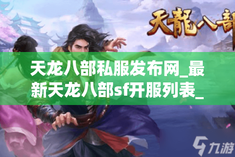 天龙八部私服发布网_最新天龙八部sf开服列表_今日天龙八部私服发布