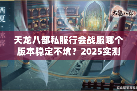 天龙八部私服行会战服哪个版本稳定不坑？2025实测避雷清单