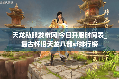 天龙私服发布网|今日开服时间表_复古怀旧天龙八部sf排行榜
