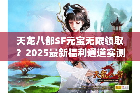 天龙八部SF元宝无限领取？2025最新福利通道实测解析