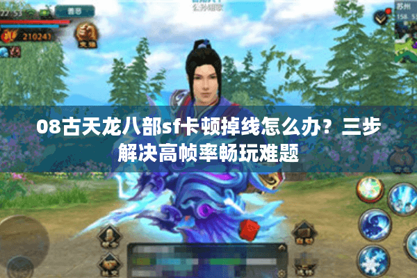08古天龙八部sf卡顿掉线怎么办？三步解决高帧率畅玩难题