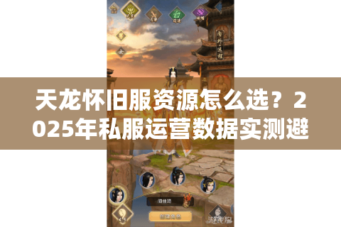 天龙怀旧服资源怎么选？2025年私服运营数据实测避坑