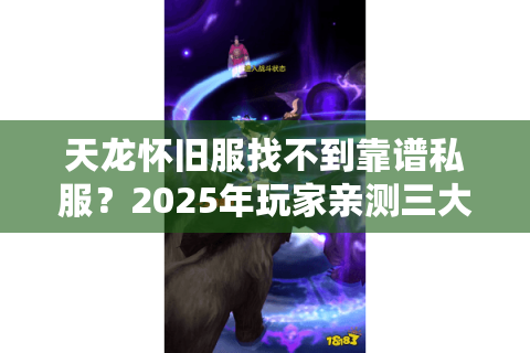 天龙怀旧服找不到靠谱私服？2025年玩家亲测三大冷门筛选法