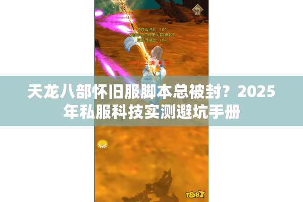 天龙八部怀旧服脚本总被封?2025年私服科技实测避坑手册 天龙八部怀旧服脚本总被封?2025年私服科技实测避坑手册