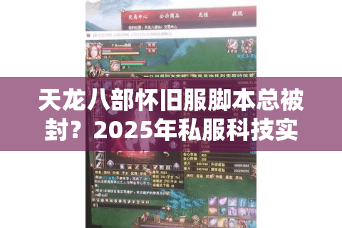 天龙八部怀旧服脚本总被封？2025年私服科技实测避坑手册