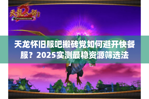 天龙怀旧服吧搬砖党如何避开快餐服?2025实测最稳资源筛选法 天龙怀旧服吧搬砖党如何避开快餐服?2025实测最稳资源筛选法