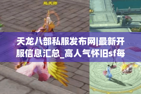 天龙八部私服发布网|最新开服信息汇总_高人气怀旧sf每日推荐