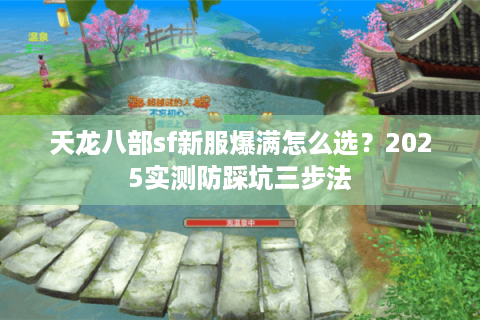 天龙八部sf新服爆满怎么选？2025实测防踩坑三步法