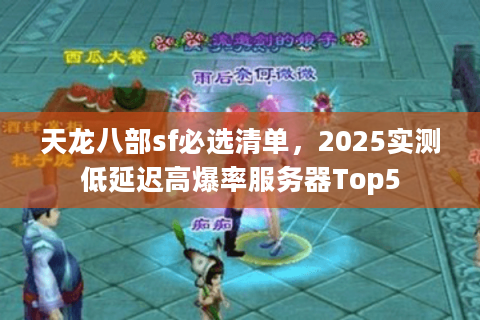 天龙八部sf必选清单，2025实测低延迟高爆率服务器Top5