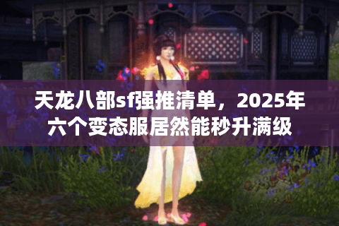天龙八部sf强推清单，2025年六个变态服居然能秒升满级