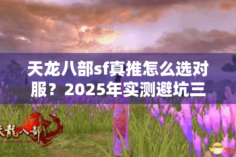 天龙八部sf真推怎么选对服？2025年实测避坑三法则