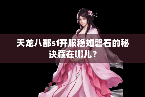 天龙八部sf开服稳如磐石的秘诀藏在哪儿? 天龙八部sf开服稳如磐石的秘诀藏在哪儿?