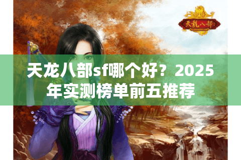 天龙八部sf哪个好？2025年实测榜单前五推荐