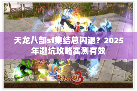 天龙八部sf集结总闪退?2025年避坑攻略实测有效 天龙八部sf集结总闪退?2025年避坑攻略实测有效