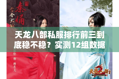天龙八部私服排行前三到底稳不稳？实测12组数据避坑指南