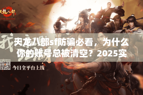 天龙八部sf防骗必看,为什么你的账号总被清空?2025实测避坑 天龙八部sf防骗必看,为什么你的账号总被清空?2025实测避坑