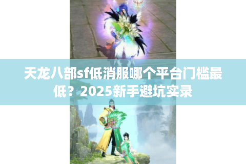 天龙八部sf低消服哪个平台门槛最低？2025新手避坑实录